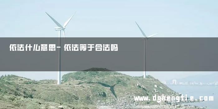 依法什么意思-依法等于合法吗 